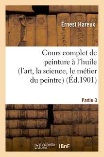 Cours complet de peinture à l'huile (l'art, la science, le métier du peintre). Partie 3