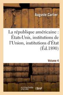 La république américaine : États-Unis, institutions de l'Union, institutions d'État. Volume 4