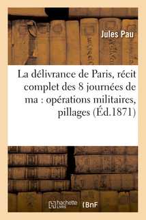 La délivrance de Paris, récit complet des 8 journées de ma : opérations militaires,