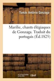 Marilie, chants élégiaques de Gonzaga. Traduit du portugais