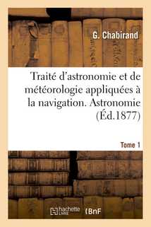 Traité d'astronomie et de météorologie appliquées à la navigation. Tome 1. Astronomie