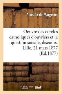 L'oeuvre des cercles catholiques d'ouvriers et la question sociale, discours. Lille, 21 mars 1877