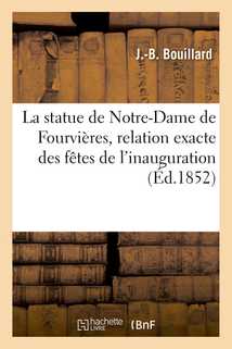 La statue de Notre-Dame de Fourvières, relation exacte des fêtes de l'inauguration