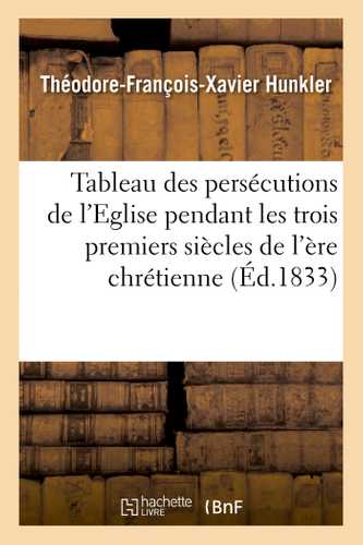 Tableau des persécutions de l'Eglise pendant les trois premiers siècles de l'ère chrétienne