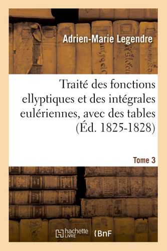 Traité des fonctions ellyptiques et des intégrales eulériennes, avec des tables Tome 3