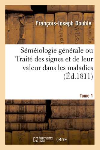 Séméiologie générale ou Traité des signes et de leur valeur dans les maladies. Tome 1