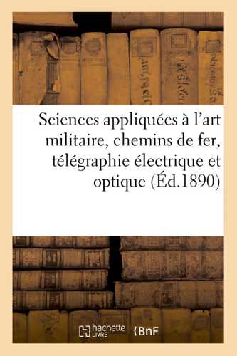 Sciences appliquées à l'art militaire, chemins de fer, télégraphie électrique et optique