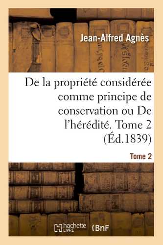 De la propriété considérée comme principe de conservation ou De l'hérédité. Tome 2