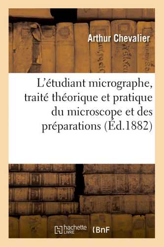 L'étudiant micrographe, traité théorique et pratique du microscope et des préparations