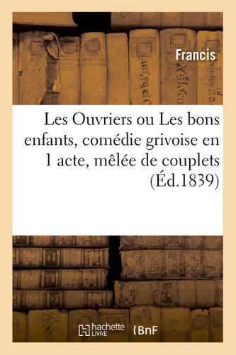 Les Ouvriers ou Les bons enfants, comédie grivoise en 1 acte, mêlée de couplets