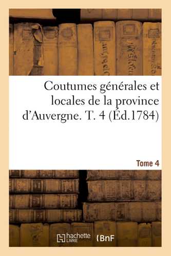 Coutumes générales et locales de la province d'Auvergne. Tome 4